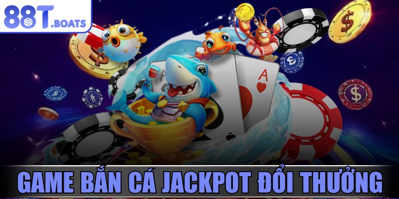 Game bắn cá jackpot đổi thưởng